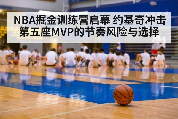 NBA掘金训练营启幕 约基奇冲击第五座MVP的节奏风险与选择
